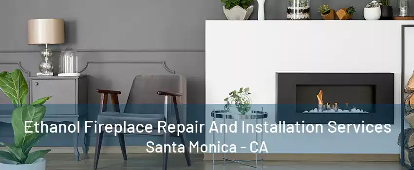 Ethanol Fireplace Repair And Installation Services Santa Monica - CA