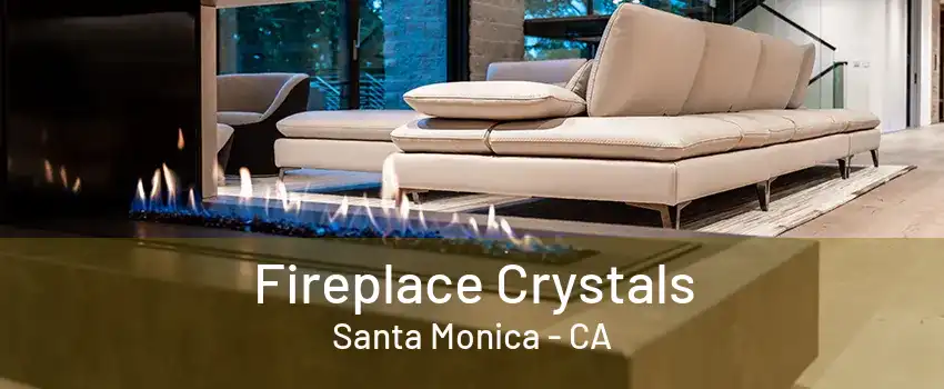 Fireplace Crystals Santa Monica - CA