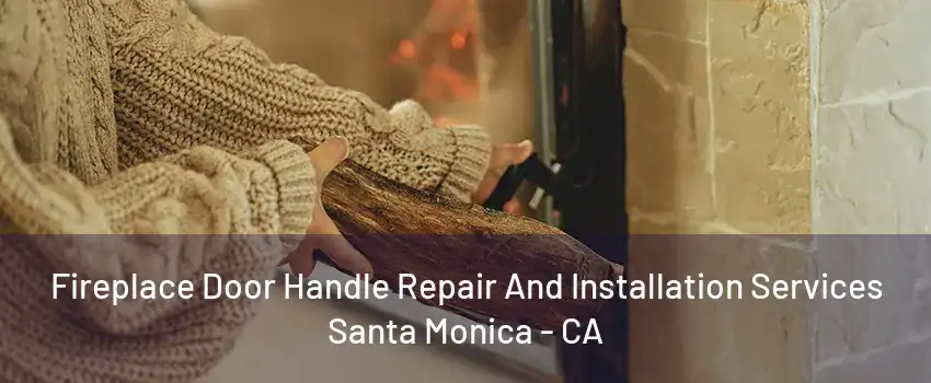 Fireplace Door Handle Repair And Installation Services Santa Monica - CA