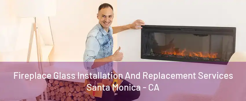 Fireplace Glass Installation And Replacement Services Santa Monica - CA