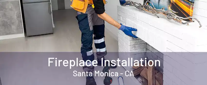 Fireplace Installation Santa Monica - CA