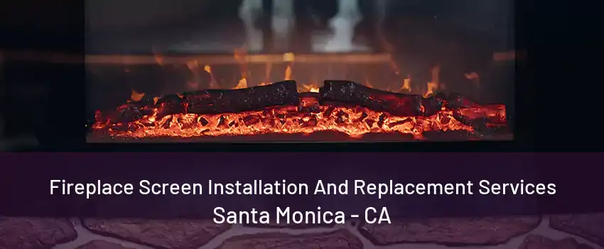 Fireplace Screen Installation And Replacement Services Santa Monica - CA