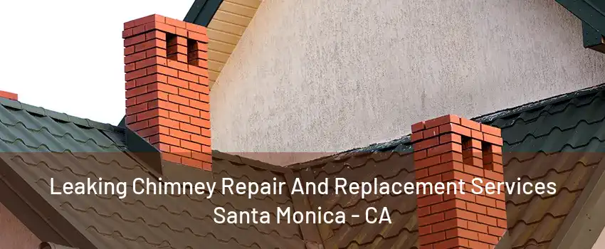 Leaking Chimney Repair And Replacement Services Santa Monica - CA