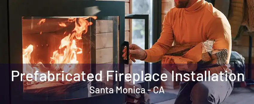 Prefabricated Fireplace Installation Santa Monica - CA