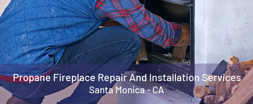 Propane Fireplace Repair And Installation Services Santa Monica - CA