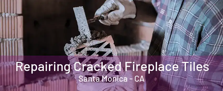 Repairing Cracked Fireplace Tiles Santa Monica - CA