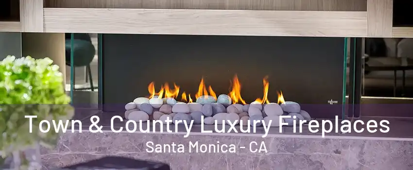 Town & Country Luxury Fireplaces Santa Monica - CA