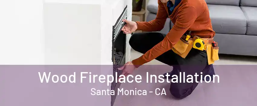 Wood Fireplace Installation Santa Monica - CA