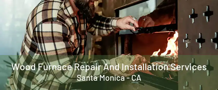 Wood Furnace Repair And Installation Services Santa Monica - CA